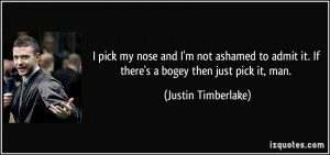 pick my nose and I'm not ashamed to admit it. If there's a bogey ...