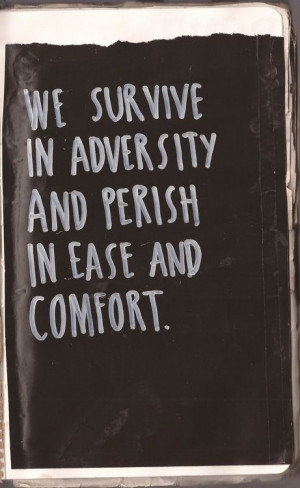 We Survive In Adversity And Perish In Ease And Comfort.