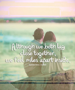 ... :Although we both lay close together, we feel miles apart inside