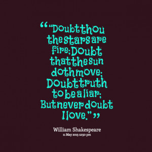 Quotes Picture: doubt thou the stars are fire; doubt that the sun doth ...