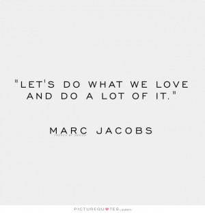 Let's do what we love and do lots of it. Picture Quote #1