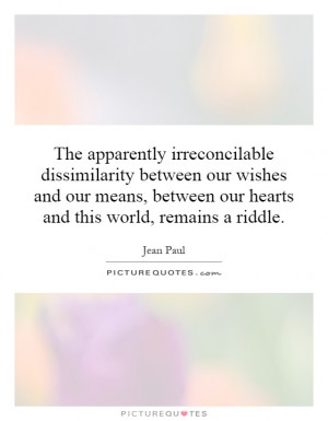 The apparently irreconcilable dissimilarity between our wishes and our ...