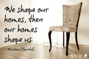 we shape our homes then our homes shape us - quote from Winston ...