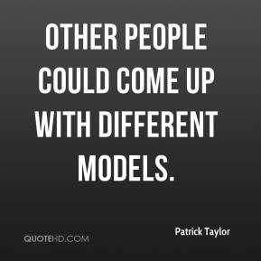 Patrick Taylor - Other people could come up with different models.