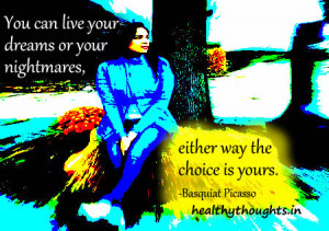 thought for the day-You can live your dreams or your nightmares-either ...