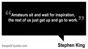 Amateurs sit and wait for inspiration, the rest of us just get up and ...