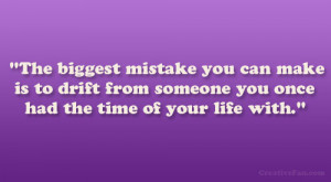 The biggest mistake you can make is to drift from someone you once had ...