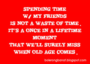 Spending time with friends is not a waste of time. It's a once in a ...