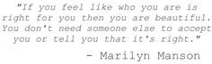 Wise words from one of my biggest inspirations, Marilyn Manson. More