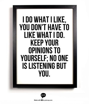 ... do. Keep your opinions to yourself; no one is listening but you