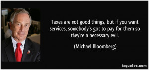 Taxes are not good things, but if you want services, somebody's got to ...