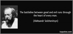 ... and evil runs through the heart of every man. - Aleksandr Solzhenitsyn