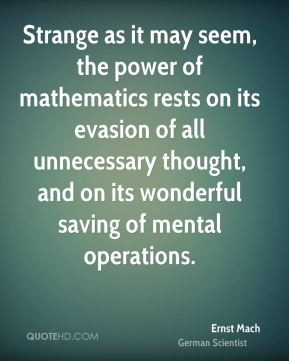 Ernst Mach - Strange as it may seem, the power of mathematics rests on ...