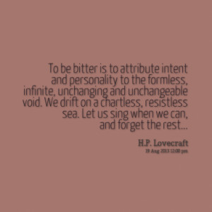 To be bitter is to attribute intent and personality to the formless ...