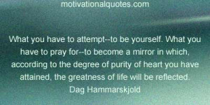 ... attained, the greatness of life will be reflected. -Dag Hammarskjold