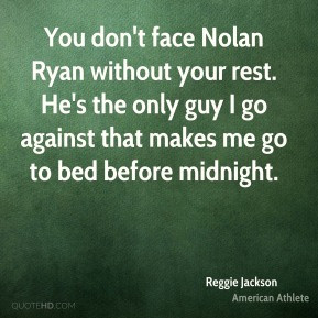 Reggie Jackson - You don't face Nolan Ryan without your rest. He's the ...
