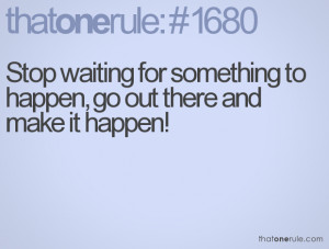 Quotes On Waiting For Something To Happen Stop waiting for something ...
