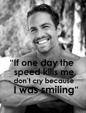 If one day the speed kills me, don’t cry because I was smiling ...