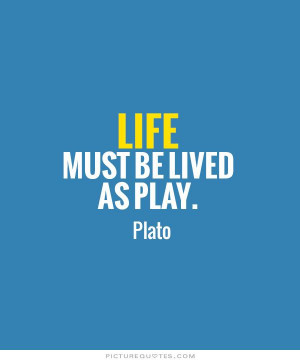 Life must be lived as play.