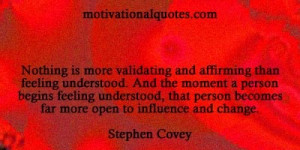 Nothing is more validating and affirming than feeling understood.