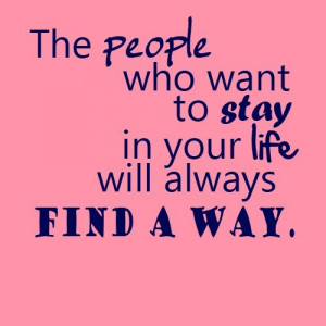 The People Who Want to Stay In Your Life Will Always Find A Way ~ Life ...