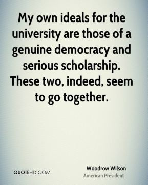 Woodrow Wilson - My own ideals for the university are those of a ...