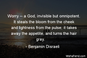 Worry -- a God, invisible but omnipotent. It steals the bloom from the ...