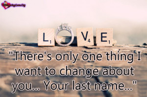 There’s only one thing I want to change about you… Your last name ...