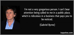 not a very gregarious person. I can't bear attention being called ...