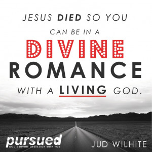 ... divine romance with a living God. ~Jud Wilhite #pursuedbook #grace