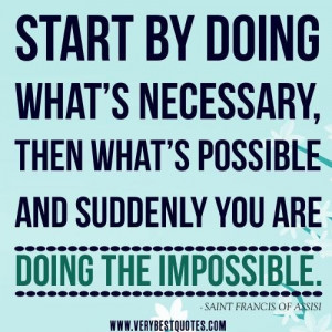 ... quotes start by doing whats necessary then whats possible and suddenly