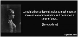 ... in moral sensibility as it does upon a sense of duty... - Jane Addams