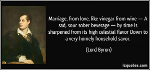 Marriage, from love, like vinegar from wine — A sad, sour sober ...