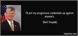 ll put my progressive credentials up against anyone's. - Bart Stupak