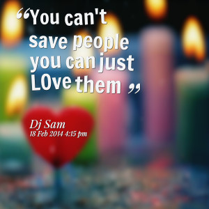 Quotes Picture: you can't save people you can just love them