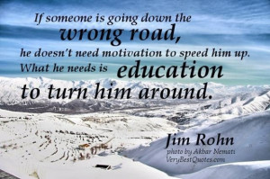 ... him up. what he needs is education to turn him around. jim rohn quotes