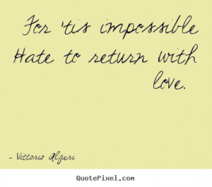 Vittorio Alfieri Quotes - For 'tis impossible Hate to return with love ...