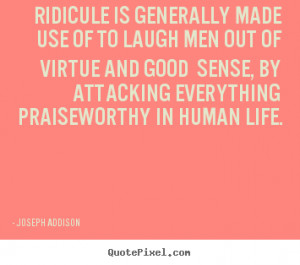 ... to laugh men out of virtue and good.. Joseph Addison best life quotes
