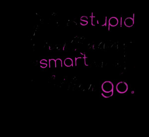 Quotes Picture: if he is stupid to walk away, be smart enough to let ...