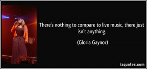 topare to live music there just isn 39 t anything Gloria Gaynor