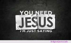 You need Jesus, I’m just saying