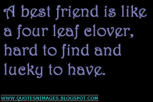 ... friend is like a four leaf clover, hard to find and lucky to have