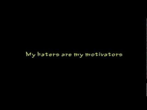 My haters are my motivators