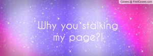 Why you stalking my page Profile Facebook Covers