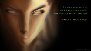 This brings us to a quote by Mahatma Gandhi, “An eye for an eye only ...