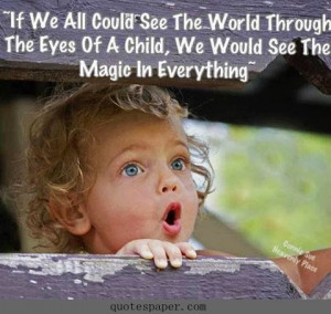 If we all could see the world through the eyes of a child, we would ...