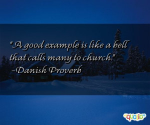 good example is like a bell that calls many to church. -Danish ...