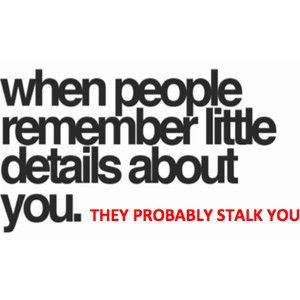 They're probably stalking you