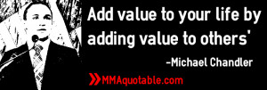 Add value to your life by adding value to others' -Michael Chandler