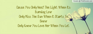 Cause You Only Need The Light When It's Burning LowOnly Miss The Sun ...